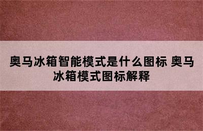 奥马冰箱智能模式是什么图标 奥马冰箱模式图标解释